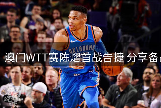澳门WTT赛陈熠首战告捷 分享备战策略与关键暂停时机